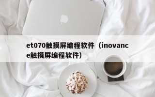 et070触摸屏编程软件（inovance触摸屏编程软件）