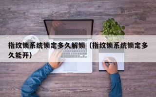 指纹锁系统锁定多久解锁（指纹锁系统锁定多久能开）