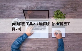 pdf解密工具2.2破解版（pdf解密工具20）