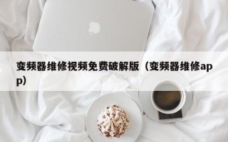 变频器维修视频免费破解版（变频器维修app）