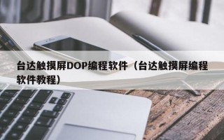 台达触摸屏DOP编程软件（台达触摸屏编程软件教程）