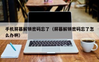 手机屏幕解锁密码忘了（屏幕解锁密码忘了怎么办啊）