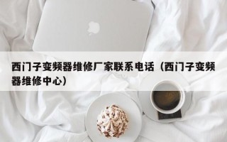 西门子变频器维修厂家联系电话（西门子变频器维修中心）