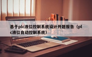 基于plc液位控制系统设计开题报告（plc液位自动控制系统）