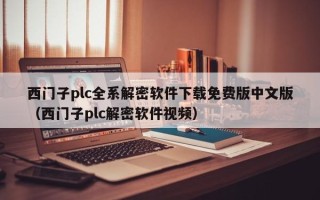 西门子plc全系解密软件下载免费版中文版（西门子plc解密软件视频）