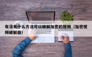 有没有什么方法可以破解加密的视频（加密视频破解器）