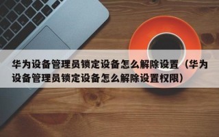 华为设备管理员锁定设备怎么解除设置（华为设备管理员锁定设备怎么解除设置权限）