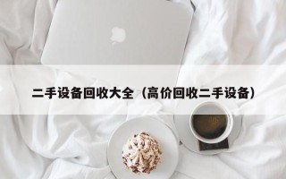 二手设备回收大全（高价回收二手设备）