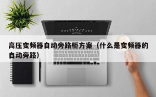 高压变频器自动旁路柜方案（什么是变频器的自动旁路）