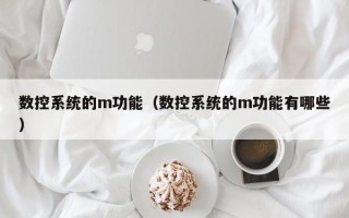 数控系统的m功能（数控系统的m功能有哪些）