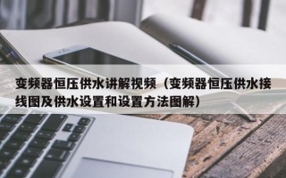 变频器恒压供水讲解视频（变频器恒压供水接线图及供水设置和设置方法图解）