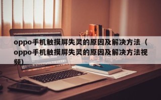 oppo手机触摸屏失灵的原因及解决方法（oppo手机触摸屏失灵的原因及解决方法视频）