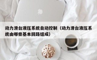 动力滑台液压系统自动控制（动力滑台液压系统由哪些基本回路组成）