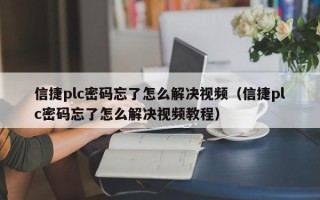 信捷plc密码忘了怎么解决视频（信捷plc密码忘了怎么解决视频教程）