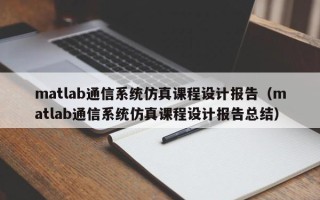 matlab通信系统仿真课程设计报告（matlab通信系统仿真课程设计报告总结）