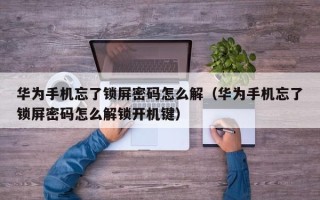 华为手机忘了锁屏密码怎么解（华为手机忘了锁屏密码怎么解锁开机键）