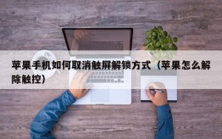 苹果手机如何取消触屏解锁方式（苹果怎么解除触控）