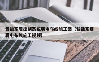 智能家居控制系统弱电布线施工图（智能家居弱电布线施工视频）