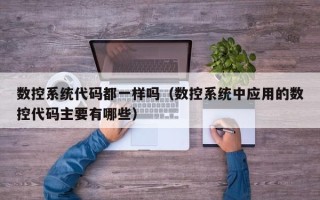 数控系统代码都一样吗（数控系统中应用的数控代码主要有哪些）