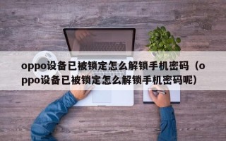 oppo设备已被锁定怎么解锁手机密码（oppo设备已被锁定怎么解锁手机密码呢）