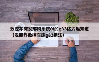 数控车床发那科系统0i的g83格式谁知道（发那科数控车床g83用法）