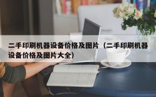 二手印刷机器设备价格及图片（二手印刷机器设备价格及图片大全）