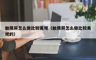 触摸屏怎么做比较美观（触摸屏怎么做比较美观的）