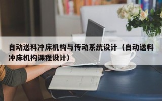 自动送料冲床机构与传动系统设计（自动送料冲床机构课程设计）