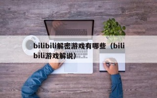 bilibili解密游戏有哪些（bilibili游戏解说）