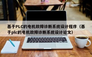 基于PLC的电机故障诊断系统设计程序（基于plc的电机故障诊断系统设计论文）