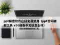 ppt解密软件在线免费使用（ppt密码破解工具 v50绿色中文版怎么样）