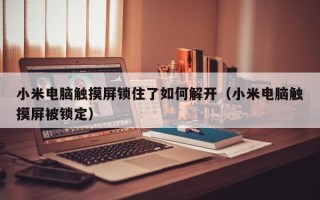 小米电脑触摸屏锁住了如何解开（小米电脑触摸屏被锁定）