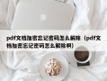 pdf文档加密忘记密码怎么解除（pdf文档加密忘记密码怎么解除啊）