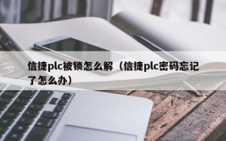 信捷plc被锁怎么解（信捷plc密码忘记了怎么办）