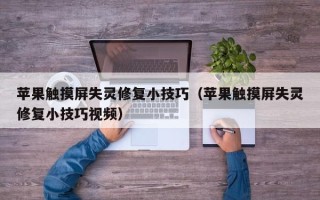 苹果触摸屏失灵修复小技巧（苹果触摸屏失灵修复小技巧视频）