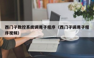 西门子数控系统调用子程序（西门子调用子程序视频）