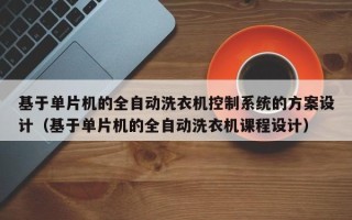 基于单片机的全自动洗衣机控制系统的方案设计（基于单片机的全自动洗衣机课程设计）