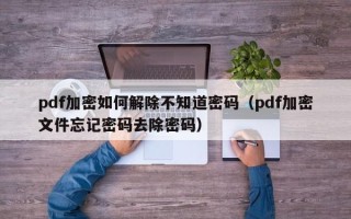 pdf加密如何解除不知道密码（pdf加密文件忘记密码去除密码）