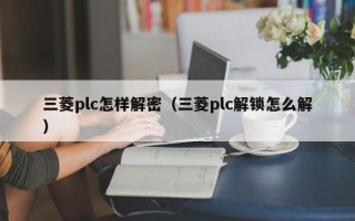 三菱plc怎样解密（三菱plc解锁怎么解）