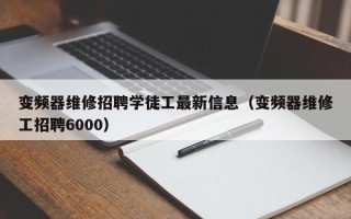 变频器维修招聘学徒工最新信息（变频器维修工招聘6000）