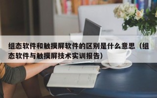 组态软件和触摸屏软件的区别是什么意思（组态软件与触摸屏技术实训报告）