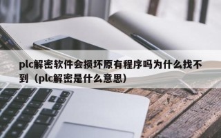 plc解密软件会损坏原有程序吗为什么找不到（plc解密是什么意思）