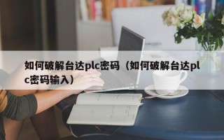 如何破解台达plc密码（如何破解台达plc密码输入）