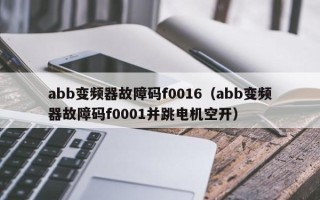 abb变频器故障码f0016（abb变频器故障码f0001并跳电机空开）