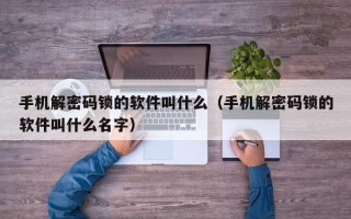 手机解密码锁的软件叫什么（手机解密码锁的软件叫什么名字）