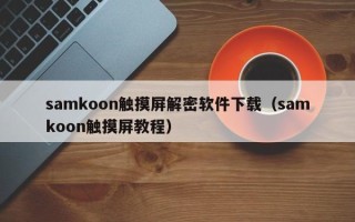 samkoon触摸屏解密软件下载（samkoon触摸屏教程）