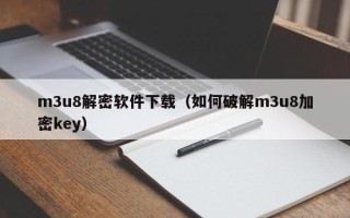 m3u8解密软件下载（如何破解m3u8加密key）
