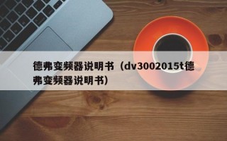 德弗变频器说明书（dv3002015t德弗变频器说明书）