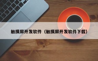 触摸屏开发软件（触摸屏开发软件下载）