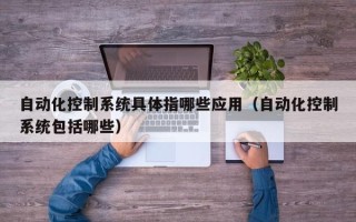 自动化控制系统具体指哪些应用（自动化控制系统包括哪些）